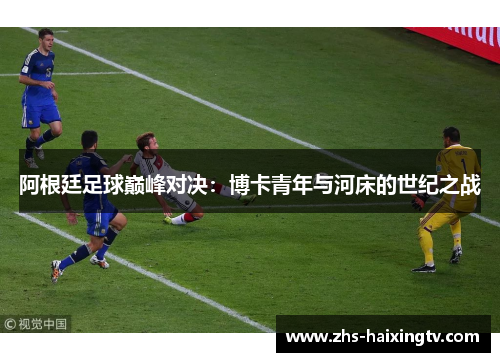 阿根廷足球巅峰对决：博卡青年与河床的世纪之战