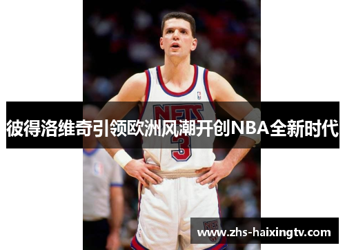 彼得洛维奇引领欧洲风潮开创NBA全新时代