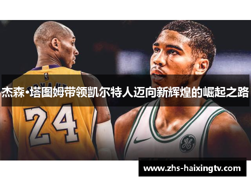 杰森·塔图姆带领凯尔特人迈向新辉煌的崛起之路